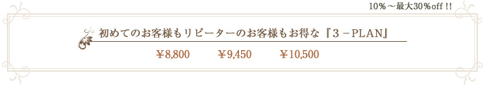 10％～最大30％off ！！ 初めてのお客様もリピーターのお客様もお得な『３－PLAN』 ￥8,800 ￥9,450 ￥10,500
